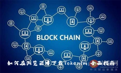 如何在浏览器中下载Tokenim：全面指南