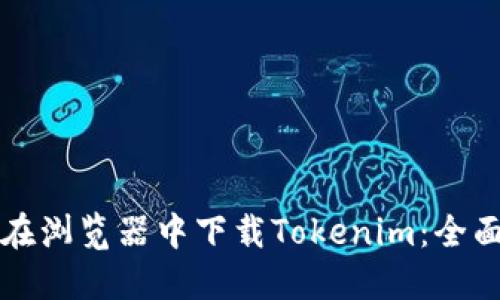 如何在浏览器中下载Tokenim：全面指南