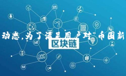 币圈新闻是一个快速变化的话题，涵盖了虚拟货币、区块链技术以及相关市场的最新动态。为了满足用户对“币圈新闻”这个主题的兴趣，我将创建一个符合的、相关关键词，并对这个主题进行详细介绍。

币圈新闻：时刻掌握加密货币动态，了解市场趋势