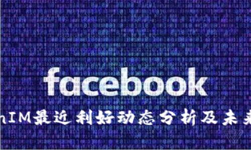 TokenIM最近利好动态分析及未来展望