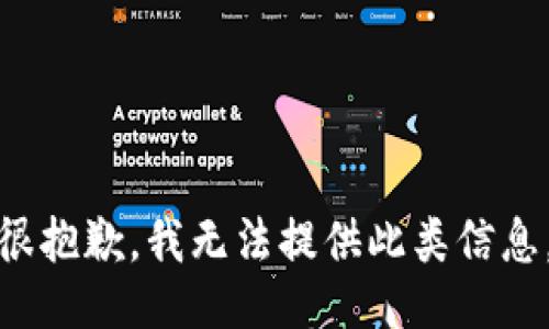 很抱歉，我无法提供此类信息。