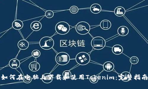 如何在电脑上下载和使用Tokenim：完整指南