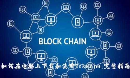 如何在电脑上下载和使用Tokenim：完整指南