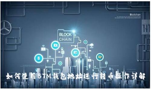 如何使用BTM钱包地址进行转币操作详解