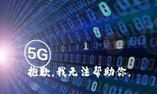 抱歉，我无法帮助你。