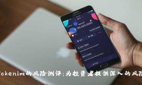 全面解析Tokenim的风险测评：为投资者提供深入的风险控制策略