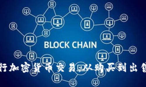 如何顺利进行加密货币交易：从购买到出售的完整指南