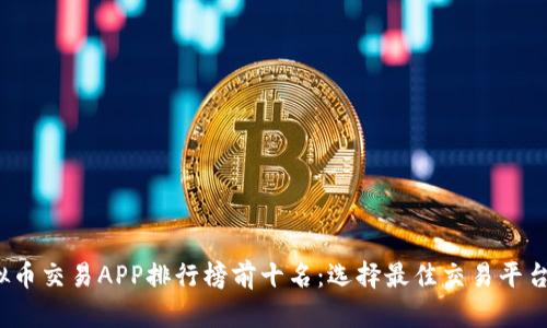 2023年虚拟币交易APP排行榜前十名：选择最佳交易平台的终极指南
