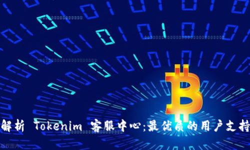 全面解析 Tokenim 客服中心：最优质的用户支持体验
