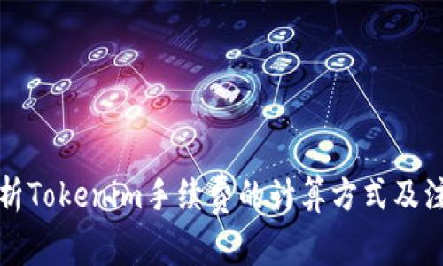 详细解析Tokenim手续费的计算方式及注意事项