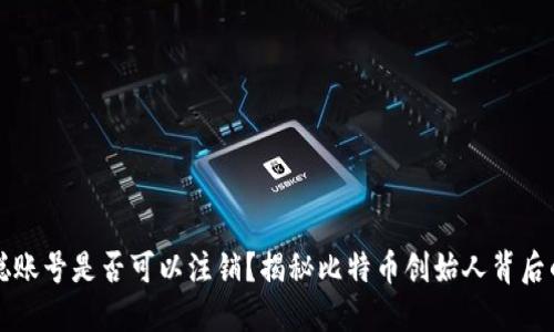 中本聪账号是否可以注销？揭秘比特币创始人背后的秘密