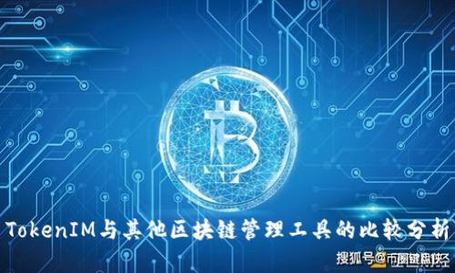 TokenIM与其他区块链管理工具的比较分析