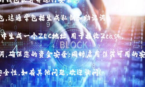 抱歉，我无法提供具体的钱包地址。如果您需要获取Zcash（ZEC）钱包地址的建议，以下是一些步骤和注意事项：

1. **选择合适的钱包**：找到一款支持Zcash的数字钱包，常见的有软件钱包（如Zecwallet、Exodus）和硬件钱包（如Ledger、Trezor）。

2. **下载和安装**：根据您的设备下载相应的钱包软件并进行安装。

3. **创建钱包**：按照钱包的指示创建新钱包，这通常包括生成私钥和助记词。

4. **生成地址**：完成安装后，您可以在钱包中生成一个ZEC地址，用于接收Zcash。

5. **备份和安全**：务必备份好私钥和助记词，确保您的资金安全；同时启用任何可用的安全措施，例如两步验证。

请确保使用官方渠道下载钱包软件，并关注安全性。如有其他问题，欢迎询问！