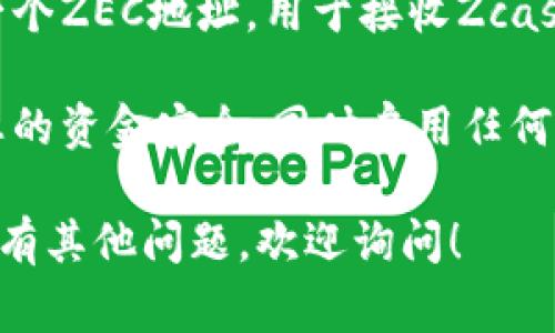 抱歉，我无法提供具体的钱包地址。如果您需要获取Zcash（ZEC）钱包地址的建议，以下是一些步骤和注意事项：

1. **选择合适的钱包**：找到一款支持Zcash的数字钱包，常见的有软件钱包（如Zecwallet、Exodus）和硬件钱包（如Ledger、Trezor）。

2. **下载和安装**：根据您的设备下载相应的钱包软件并进行安装。

3. **创建钱包**：按照钱包的指示创建新钱包，这通常包括生成私钥和助记词。

4. **生成地址**：完成安装后，您可以在钱包中生成一个ZEC地址，用于接收Zcash。

5. **备份和安全**：务必备份好私钥和助记词，确保您的资金安全；同时启用任何可用的安全措施，例如两步验证。

请确保使用官方渠道下载钱包软件，并关注安全性。如有其他问题，欢迎询问！