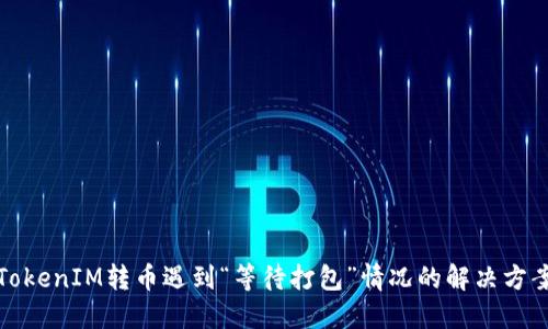TokenIM转币遇到“等待打包”情况的解决方案