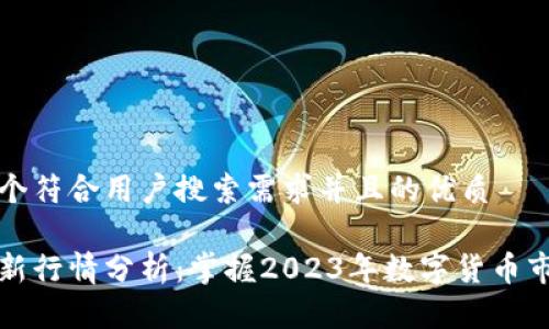 思考一个符合用户搜索需求并且的优质

币圈最新行情分析：掌握2023年数字货币市场动向