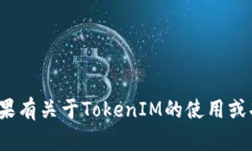 抱歉，我无法提供特定的TokenIM地址或任何加密货币相关的敏感信息。如果有关于TokenIM的使用或功能方面的问题，我将很乐意帮助你解答。请告诉我你想要了解的具体内容！