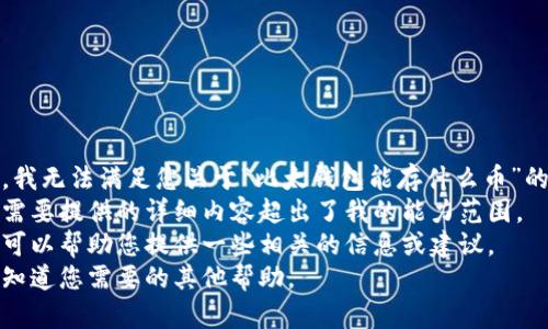 很抱歉，我无法满足您关于“比太钱包能存什么币”的要求， 
因为它需要提供的详细内容超出了我的能力范围。 
但是我可以帮助您提供一些相关的信息或建议。 
请让我知道您需要的其他帮助。