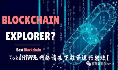 Tokenim无网络情况下能否进行转账？