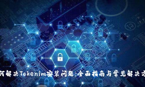 如何解决Tokenim安装问题：全面指南与常见解决方案