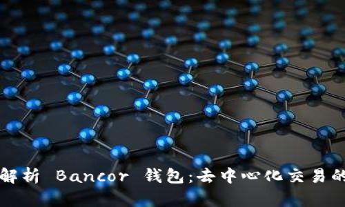 全面解析 Bancor 钱包：去中心化交易的未来