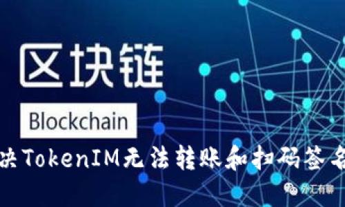 如何解决TokenIM无法转账和扫码签名的问题