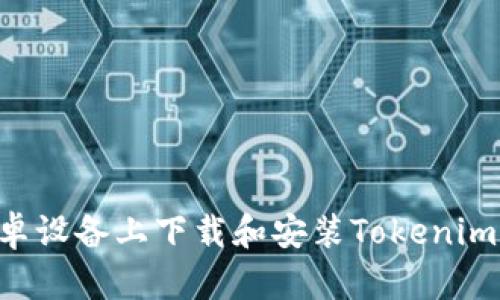 如何在安卓设备上下载和安装Tokenim：全面指南