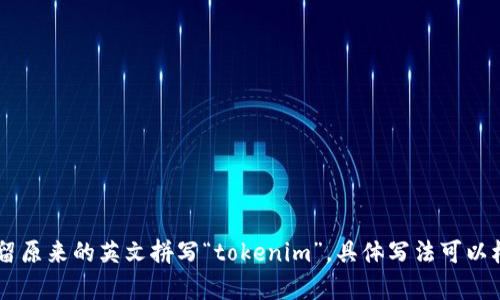 在中文中，“tokenim”可以直接用拼音表示为“托肯因”，也可以保留原来的英文拼写“tokenim”。具体写法可以根据实际需要和场景而定。如果有其他相关问题，您可以继续询问！