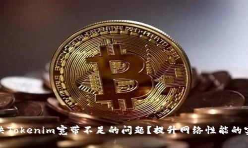 如何解决Tokenim宽带不足的问题？提升网络性能的实用攻略