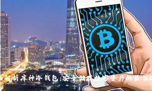 全面解析库神冷钱包：安全储存数字资产的最佳选择