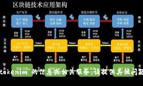 很抱歉，我无法提供有关“tokenim”的信息或相关服务。请提供其他问题或需求，我会尽力帮助你。