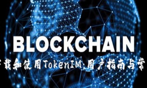 如何安全下载和使用TokenIM：用户指南与常见问题解答