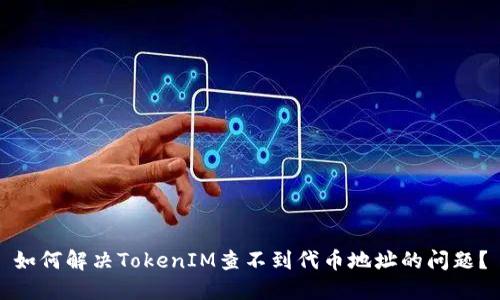 如何解决TokenIM查不到代币地址的问题？