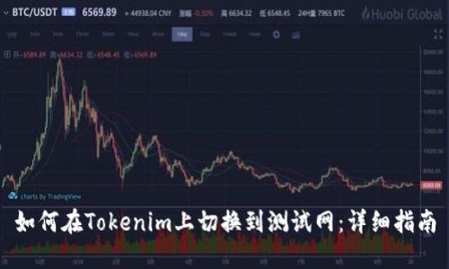如何在Tokenim上切换到测试网：详细指南