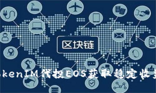 如何通过TokenIM代投EOS获取稳定收益：全面指南