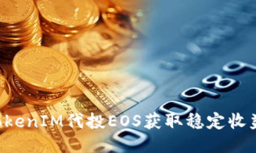 如何通过TokenIM代投EOS获取稳定收益：全面指南