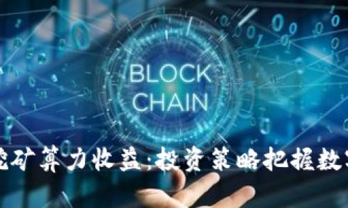 麦子钱包挖矿算力收益：投资策略把握数字货币市场