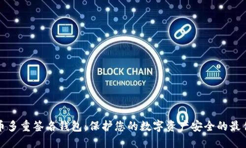 比特币多重签名钱包：保护您的数字资产安全的最佳选择