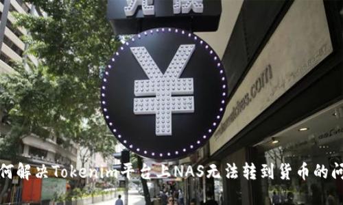 如何解决Tokenim平台上NAS无法转到货币的问题