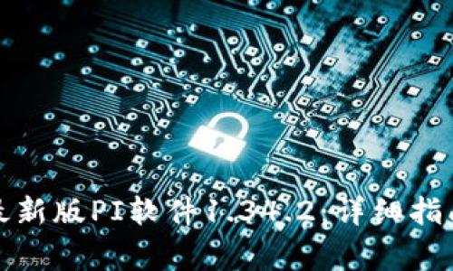 如何下载并安装最新版PI软件1.34.2：详细指南与常见问题解答