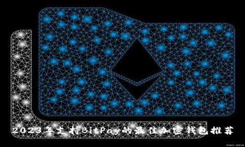 2023年支持BitPay的最佳加密钱包推荐