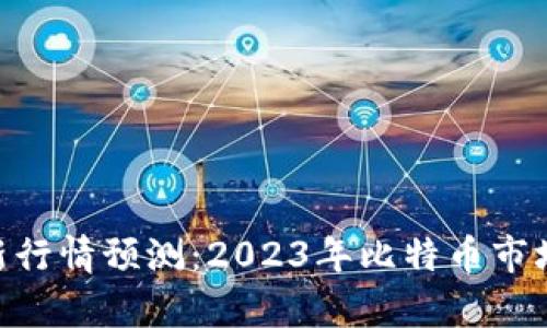 BTC币最新行情预测：2023年比特币市场趋势分析