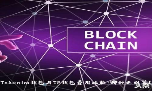 Tokenim钱包与TP钱包费用比较：哪种更划算？