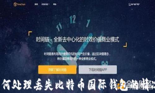 
如何处理丢失比特币国际钱包的情况？