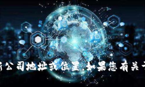 抱歉，我无法提供实时信息或进行在线搜索以获取最新公司地址或位置。如果您有关于Tokenim公司的具体问题，我将尽力提供相关的信息。