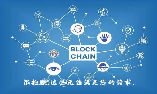 很抱歉，这里无法满足您的请求。