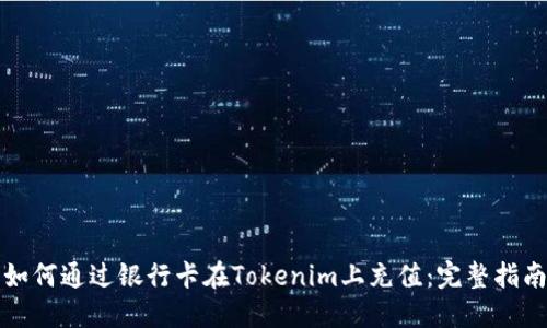 如何通过银行卡在Tokenim上充值：完整指南