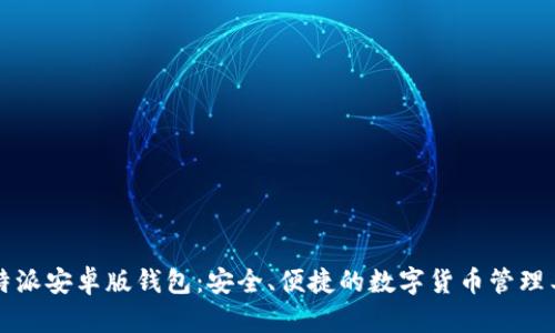 比特派安卓版钱包：安全、便捷的数字货币管理工具