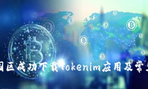 如何在中国区成功下载Tokenim应用及常见问题解答