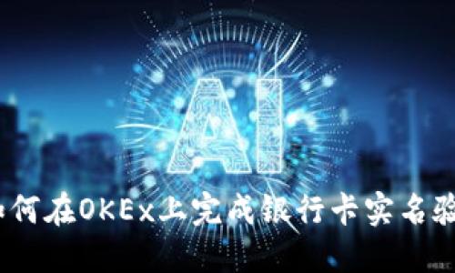 : 如何在OKEx上完成银行卡实名验证？